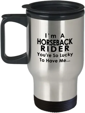 Im a Horseback Rider Travel Mug Insulated Coffee Tumbler - Horse Lover Equestrian Horse Ride Riding Sports Racing Themed Gifts Funny Cute Gag Idea - Youre So Lucky to Have Me